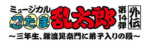 ミュージカル「忍たま乱太郎」第14弾外伝 ～三年生、雑渡昆奈門に弟子入りの段～